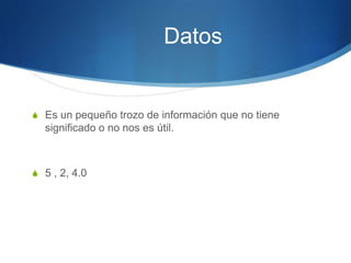 DatosEs un pequeño trozo de información que no tiene significado o no nos es útil.5 , 2, 4.0