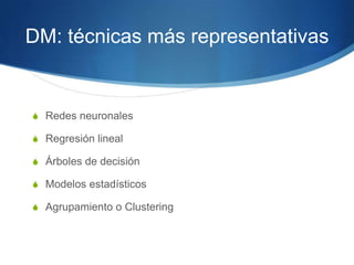DM: técnicas más representativasRedes neuronalesRegresión linealÁrboles de decisiónModelos estadísticosAgrupamiento o Clustering