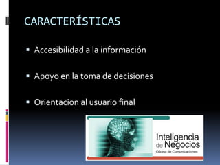 CARACTERÍSTICAS
 Accesibilidad a la información
 Apoyo en la toma de decisiones
 Orientacion al usuario final
 