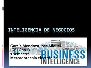 INTELIGENCIA DE NEGOCIOS
García Mendoza José Miguel
IGE, Gpo.B
7 semestre
Mercadotecnia electrónica
 