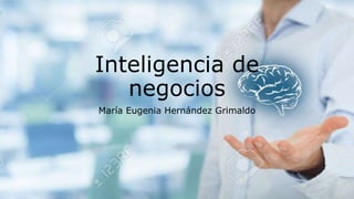 Inteligencia de
negocios
María Eugenia Hernández Grimaldo
 