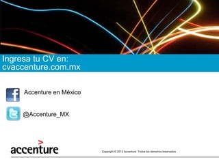 Copyright © 2012 Accenture Todos los derechos reservados 
Ingresa tu CV en: 
cvaccenture.com.mx 
Accenture en México 
@Accenture_MX  