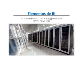 Elementos de BI
Data Warehouse | Data Mining | Data Mart
OLTP | OLAP |ETL
 