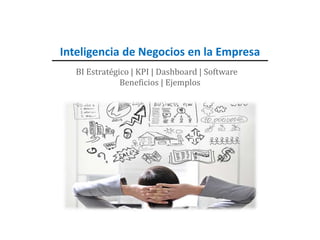 Inteligencia de Negocios en la Empresa
BI Estratégico | KPI | Dashboard | Software
Beneficios | Ejemplos
 