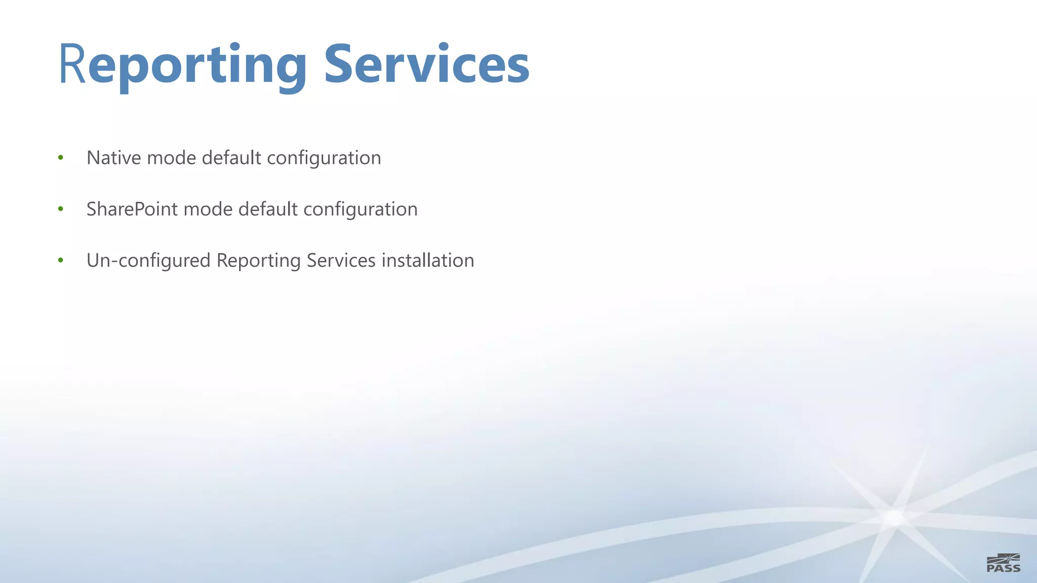 Reporting Services
•   Native mode default configuration

•   SharePoint mode default configuration

•   Un-configured Reporting Services installation
 