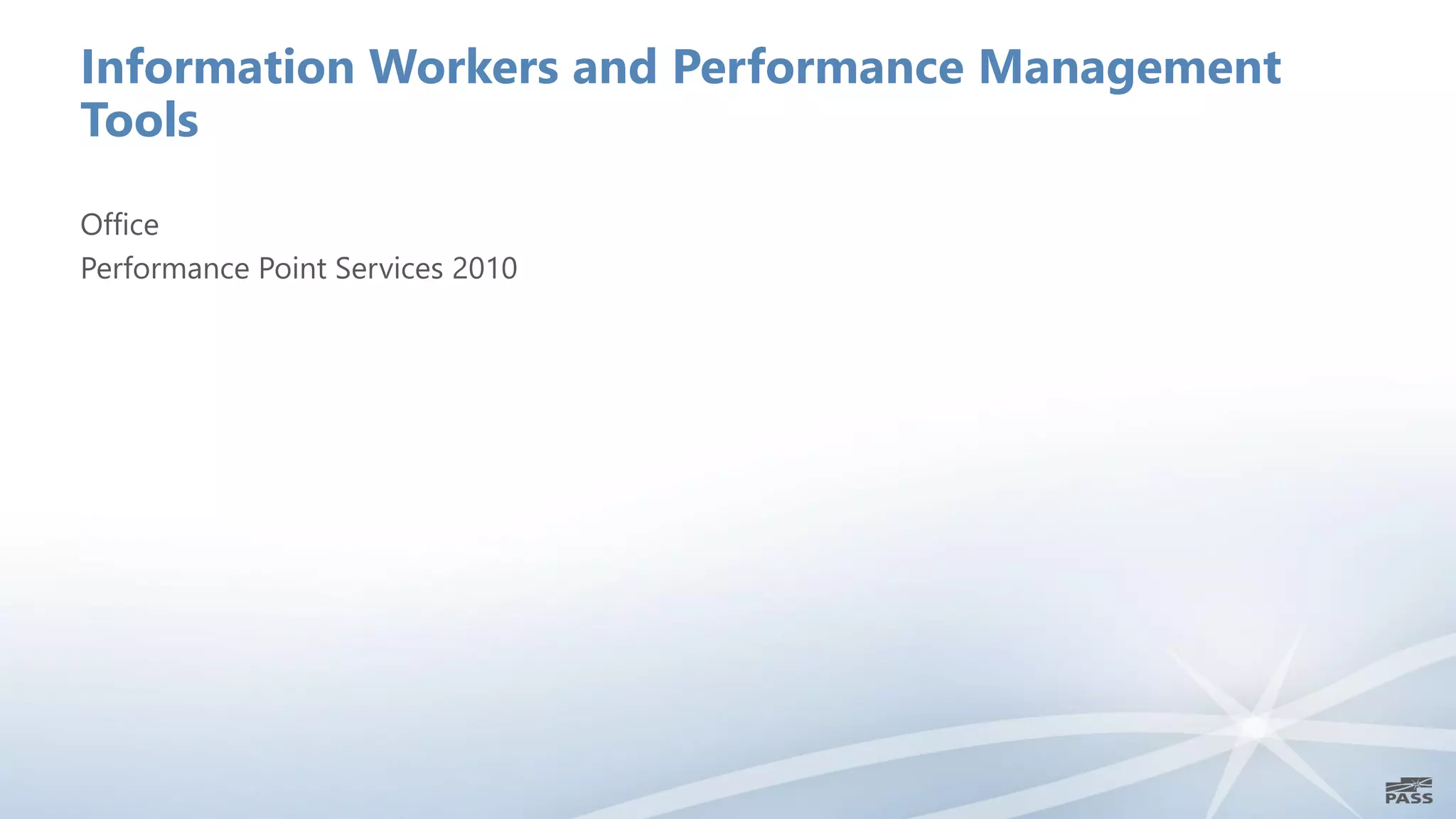 Information Workers and Performance Management
Tools

Office
Performance Point Services 2010
 