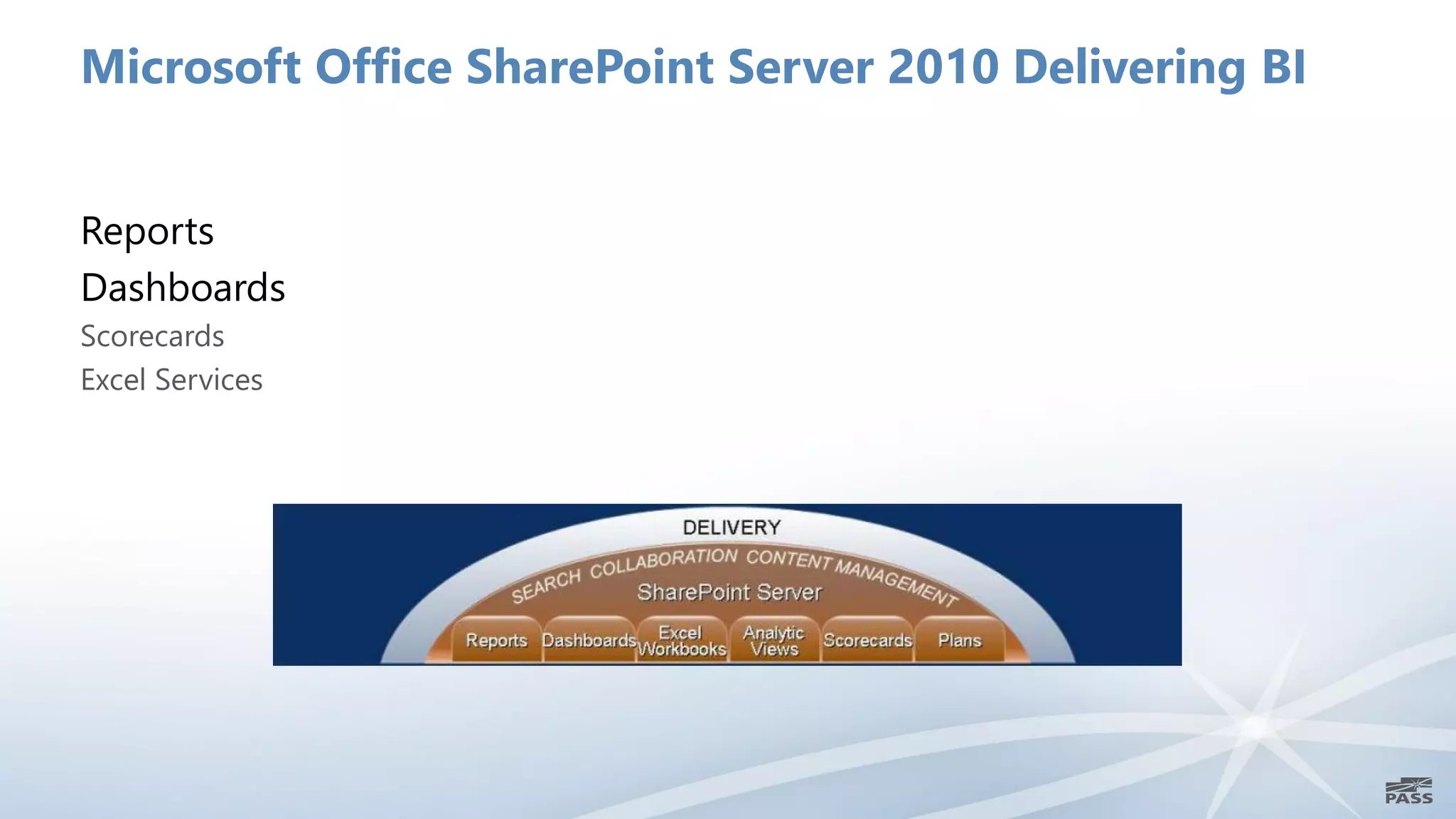 Microsoft Office SharePoint Server 2010 Delivering BI


Reports
Dashboards
Scorecards
Excel Services
 