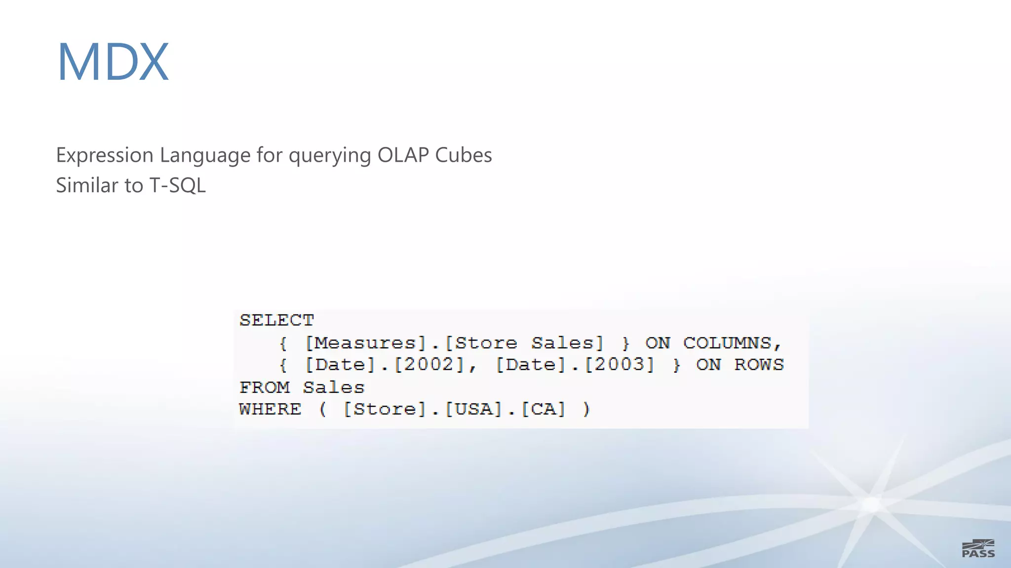 MDX
Expression Language for querying OLAP Cubes
Similar to T-SQL
 