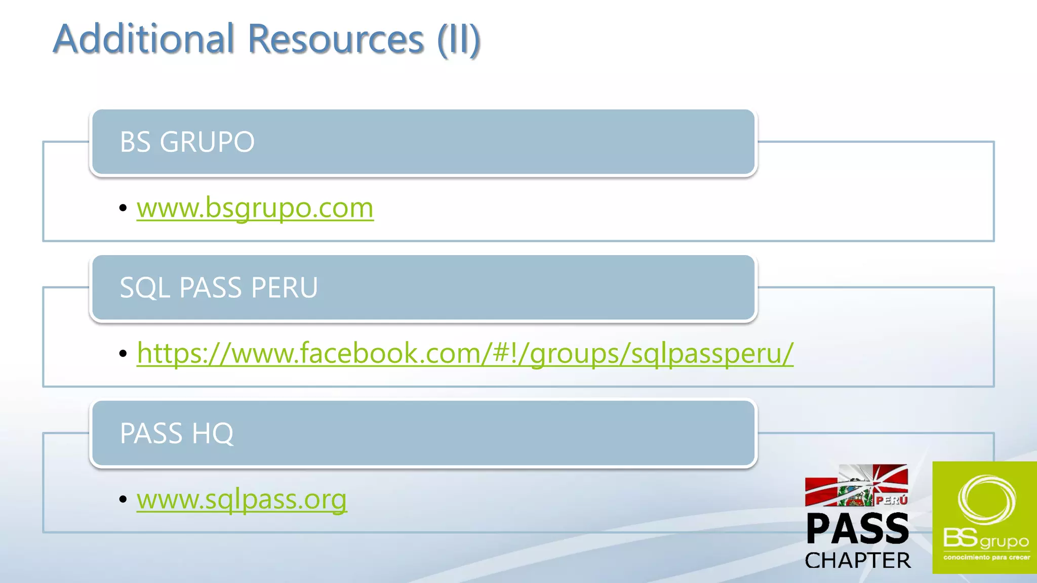 Additional Resources (II)

   BS GRUPO

   • www.bsgrupo.com

   SQL PASS PERU

   • https://www.facebook.com/#!/groups/sqlpassperu/

   PASS HQ

   • www.sqlpass.org
 