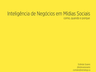 Inteligência de Negócios em Mídias Sociais
como, quando e porque
Estêvão Soares 
@estevaosoares
contato@estrategi.ca
 