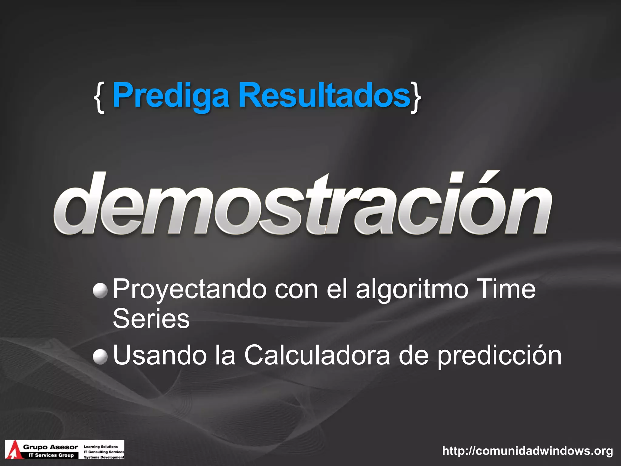 { Prediga Resultados}




 Proyectando con el algoritmo Time
 Series
 Usando la Calculadora de predicción


                          http://comunidadwindows.org
 