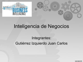 Inteligencia de Negocios
Integrantes:
Gutiérrez Izquierdo Juan Carlos
 