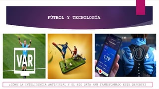 FÚTBOL Y TECNOLOGÍA
¿CÓMO LA INTELIGENCIA ARTIFICIAL Y EL BIG DATA HAN TRANSFORMADO ESTE DEPORTE?
 