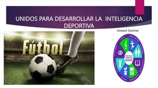 UNIDOS PARA DESARROLLAR LA INTELIGENCIA
DEPORTIVA
Howard Gardner
 