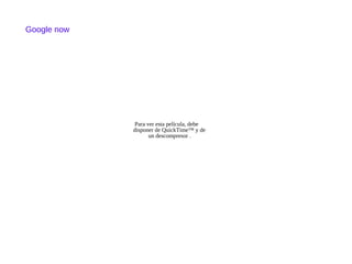 Para ver esta película, debe
disponer de QuickTime™ y de
un descompresor .
Google now
 