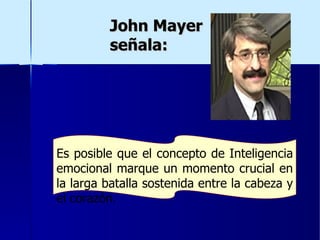 John Mayer señala: Es posible que el concepto de Inteligencia emocional marque un momento crucial en la larga batalla sostenida entre la cabeza y el corazón . 