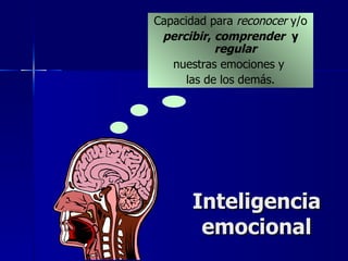 Inteligencia emocional Capacidad para  reconocer  y/o percibir ,  comprender   y  regular   nuestras emociones y  las de los demás. 