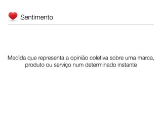 Sentimento




Medida que representa a opinião coletiva sobre uma marca,
      produto ou serviço num determinado instante
 