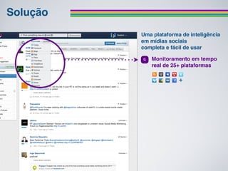 Solução
          Uma plataforma de inteligência
          em mídias sociais
          completa e fácil de usar

             Monitoramento em tempo
             real de 25+ plataformas
 