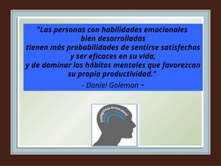 "Las personas con habilidades emocionales
bien desarrolladas
tienen más probabilidades de sentirse satisfechas
y ser eficaces en su vida,
y de dominar los hábitos mentales que favorezcan
su propia productividad."
- Daniel Goleman -
 