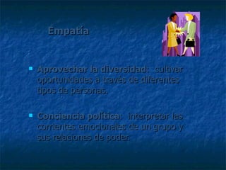 Empatía Aprovechar la diversidad :  cultivar oportunidades a través de diferentes tipos de personas. Conciencia política :  interpretar las corrientes emocionales de un grupo y sus relaciones de poder.  