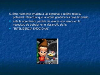 5. Esto realmente ayudara a las personas a utilizar todo su potencial intelectual que la lotería genérica les haya brindado. ante la apremiante perdida de valores nos vemos en la necesidad de trabajar en el desarrollo de la: "INTELIGENCIA EMOCIONAL” 