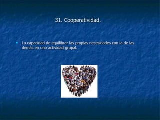 31. Cooperatividad. La capacidad de equilibrar las propias necesidades con la de las demás en una actividad grupal. 