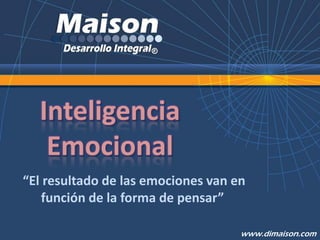 Inteligencia
   Emocional
“El resultado de las emociones van en
   función de la forma de pensar”

                                    www.dimaison.com
 