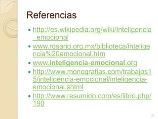 Referenciashttp://es.wikipedia.org/wiki/Inteligencia_emocionalwww.rosario.org.mx/biblioteca/inteligencia%20emocional.htmwww.inteligencia-emocional.orghttp://www.monografias.com/trabajos15/inteligencia-emocional/inteligencia-emocional.shtmlhttp://www.resumido.com/es/libro.php/19022