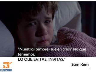 27
“Nuestros temores suelen crear eso que
tememos.
LO QUE EVITAS, INVITAS."
Sam Kem
 
