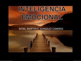 INTELIGENCIA EMOCIONAL MTRA. MARTHA E. GONZALEZ CISNEROS 