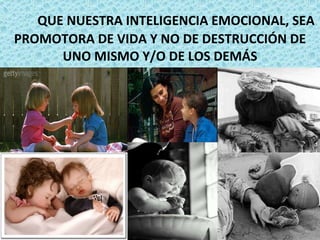 QUE NUESTRA INTELIGENCIA EMOCIONAL, SEA PROMOTORA DE VIDA Y NO DE DESTRUCCIÓN DE UNO MISMO Y/O DE LOS DEMÁS 