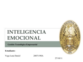 INTELIGENCIA EMOCIONAL Estudiante: Vega Luna Daniel  20071190A 27/10/11  Gestión Tecnológica Empresarial 