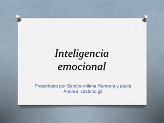 Inteligencia
emocional
Presentado por Sandra milena Rentería y paula
Andrea castaño gil