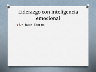 Liderazgo con inteligencia
emocional
Un buen líder es