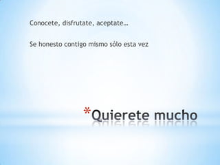 Conocete, disfrutate, aceptate…


Se honesto contigo mismo sólo esta vez




                 *
 