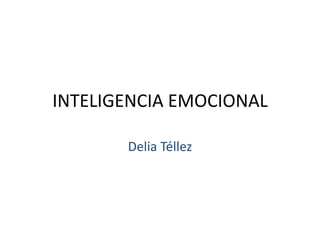 INTELIGENCIA EMOCIONAL

       Delia Téllez
 