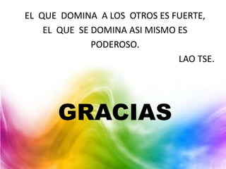 EL QUE DOMINA A LOS OTROS ES FUERTE,
    EL QUE SE DOMINA ASI MISMO ES
              PODEROSO.
                               LAO TSE.




      GRACIAS
 