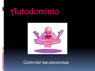 Autodominio




  Controlar las emociones
 