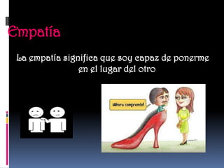 Empatía
 La empatía significa que soy capaz de ponerme
                en el lugar del otro
 