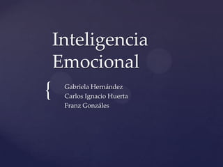 Inteligencia
    Emocional
{    Gabriela Hernández
     Carlos Ignacio Huerta
     Franz Gonzáles
 