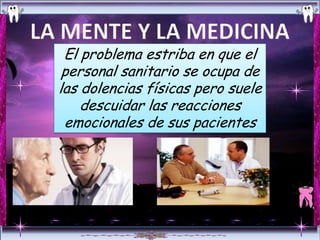 El problema estriba en que el
 personal sanitario se ocupa de
las dolencias físicas pero suele
    descuidar las reacciones
 emocionales de sus pacientes
 