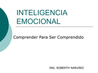 INTELIGENCIA
 EMOCIONAL

Comprender Para Ser Comprendido




               ING. ROBERTH NARVÁEZ
 