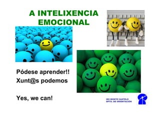 A INTELIXENCIA
      EMOCIONAL




Pódese aprender!!
Xunt@s podemos

Yes, we can!         IES MONTE CASTELO
                     DPTO. DE ORIENTACIÓN
 