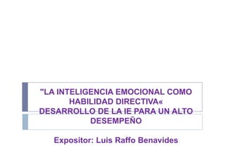 "LA INTELIGENCIA EMOCIONAL COMO
HABILIDAD DIRECTIVA«
DESARROLLO DE LA IE PARA UN ALTO
DESEMPEÑO
Expositor: Luis Raffo Benavides
 