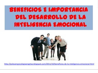 http://psikzainpsicologiaengetxo.blogspot.com/2011/10/beneficios-de-la-inteligencia-emocional.html
BENEFICIOS E IMPORTANCIA
DEL DESARROLLO DE LA
INTELIGENCIA EMOCIONAL
 