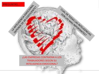 PREGUNTAS…
¿LAS EMPRESAS CONTRATAN A LOS
TRABAJADORES SEGÚN SU
INTELIGENCIA EMOCIONAL?
 