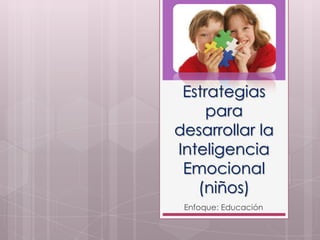 Estrategias
para
desarrollar la
Inteligencia
Emocional
(niños)
Enfoque: Educación

 