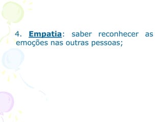 4. Empatia: saber reconhecer as
emoções nas outras pessoas;
 