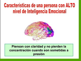 Inteligencia EmocionalInteligencia Emocional
Piensan con claridad y no pierden laPiensan con claridad y no pierden la
concentración cuando son sometidas aconcentración cuando son sometidas a
presiónpresión
 